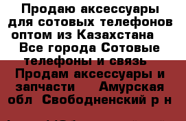 Продаю аксессуары для сотовых телефонов оптом из Казахстана  - Все города Сотовые телефоны и связь » Продам аксессуары и запчасти   . Амурская обл.,Свободненский р-н